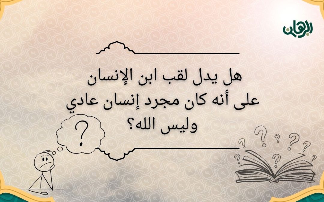 هل يدل لقب ابن الإنسان على أنه كان مجرد إنسان عادي وليس الله؟