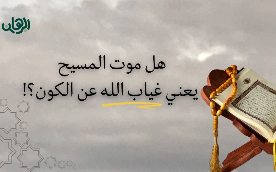 هل موت المسيح يعني غياب الله عن الكون؟!